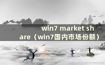 win7 market share（win7国内市场份额）